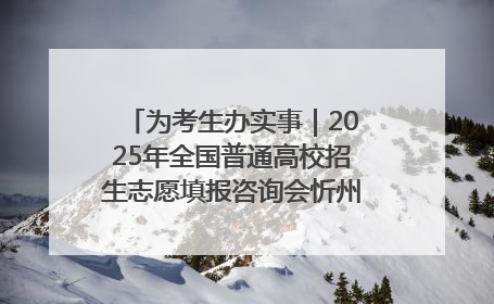 为考生办实事｜2025年全国普通高校招生志愿填报咨询会忻州专场活动成功举办