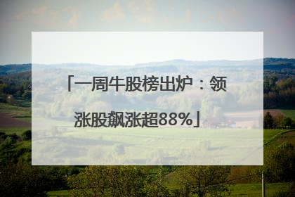 一周牛股榜出炉：领涨股飙涨超88%