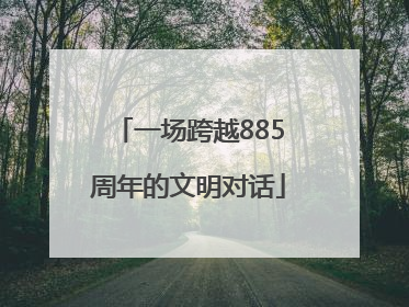 一场跨越885周年的文明对话
