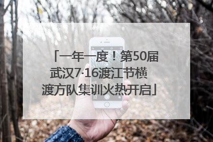 一年一度！第50届武汉7·16渡江节横渡方队集训火热开启