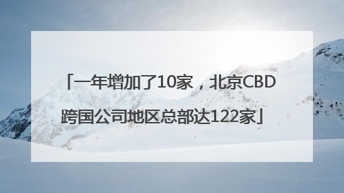 一年增加了10家，北京CBD跨国公司地区总部达122家