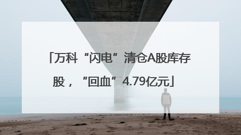 万科“闪电”清仓A股库存股，“回血”4.79亿元