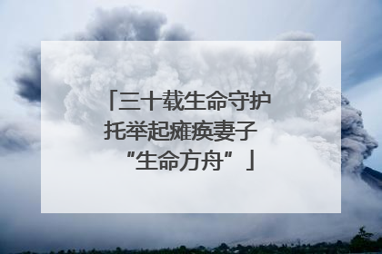 三十载生命守护 托举起瘫痪妻子“生命方舟”