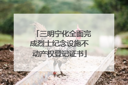 三明宁化全面完成烈士纪念设施不动产权登记证书