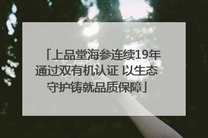上品堂海参连续19年通过双有机认证 以生态守护铸就品质保障
