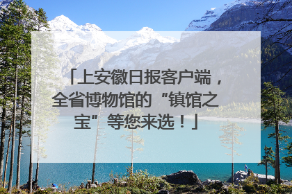 上安徽日报客户端，全省博物馆的“镇馆之宝”等您来选！
