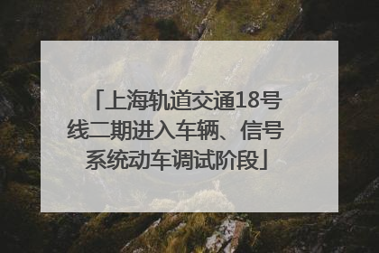上海轨道交通18号线二期进入车辆、信号系统动车调试阶段