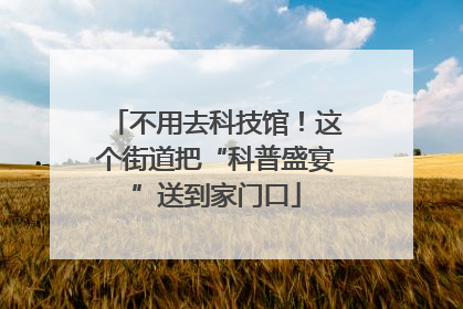 不用去科技馆！这个街道把“科普盛宴”送到家门口