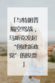 与特朗普隔空骂战，马斯克发起“创建新政党”的投票