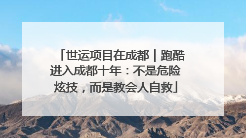 世运项目在成都｜跑酷进入成都十年：不是危险炫技，而是教会人自救