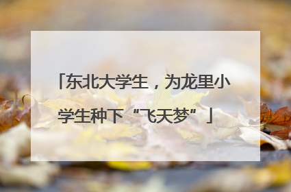 东北大学生，为龙里小学生种下“飞天梦”