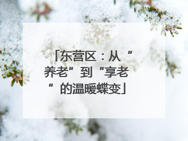 东营区：从“养老”到“享老”的温暖蝶变