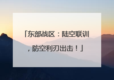 东部战区：陆空联训，防空利刃出击！