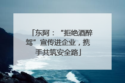 东阿：“拒绝酒醉驾”宣传进企业，携手共筑安全路