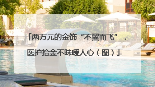 两万元的金饰“不翼而飞”，医护拾金不昧暖人心（图）