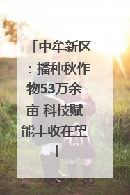 中牟新区：播种秋作物53万余亩 科技赋能丰收在望