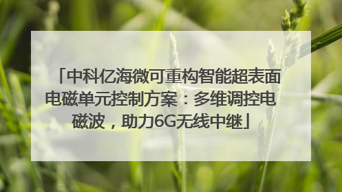 中科亿海微可重构智能超表面电磁单元控制方案：多维调控电磁波，助力6G无线中继