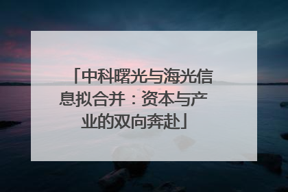 中科曙光与海光信息拟合并：资本与产业的双向奔赴
