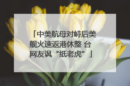 中美航母对峙后美舰火速返港休整 台网友讽“纸老虎”