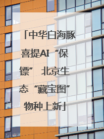 中华白海豚喜提AI“保镖” 北京生态“藏宝图”物种上新