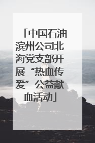 中国石油滨州公司北海党支部开展“热血传爱”公益献血活动