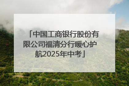中国工商银行股份有限公司福清分行暖心护航2025年中考