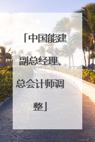中国能建副总经理、总会计师调整