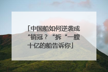 中国船如何逆袭成“销冠？“拆“一艘十亿的船告诉你