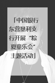 中国银行东营垦利支行开展“粽夏童乐会”主题活动