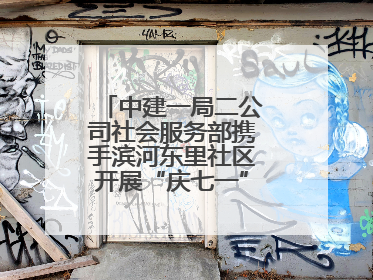 中建一局二公司社会服务部携手滨河东里社区开展“庆七一”联建共建活动