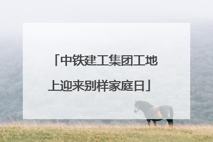 中铁建工集团工地上迎来别样家庭日