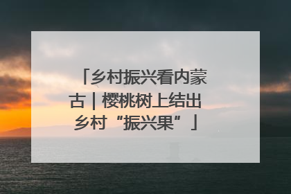 乡村振兴看内蒙古｜樱桃树上结出乡村“振兴果”