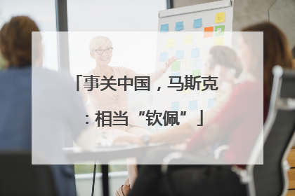 事关中国，马斯克：相当“钦佩”
