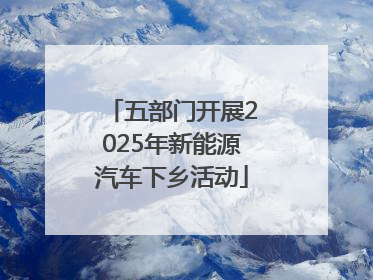 五部门开展2025年新能源汽车下乡活动