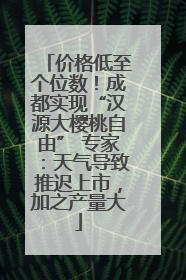 价格低至个位数！成都实现“汉源大樱桃自由” 专家：天气导致推迟上市，加之产量大