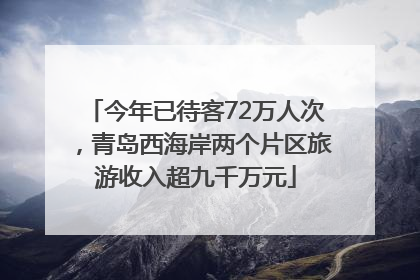 今年已待客72万人次，青岛西海岸两个片区旅游收入超九千万元