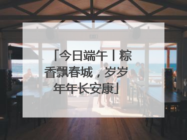 今日端午丨粽香飘春城，岁岁年年长安康