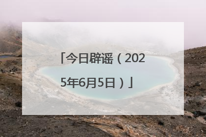 今日辟谣（2025年6月5日）