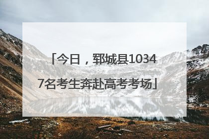 今日，郓城县10347名考生奔赴高考考场