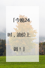 今晚24时，油价上调！