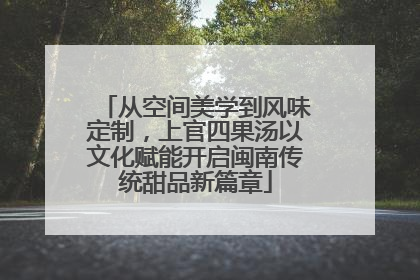 从空间美学到风味定制，上官四果汤以文化赋能开启闽南传统甜品新篇章