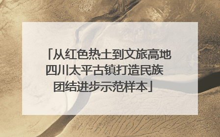 从红色热土到文旅高地 四川太平古镇打造民族团结进步示范样本