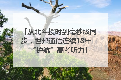 从北斗授时到毫秒级同步，世邦通信连续18年“护航”高考听力