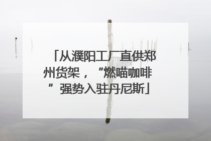 从濮阳工厂直供郑州货架，“燃喵咖啡”强势入驻丹尼斯