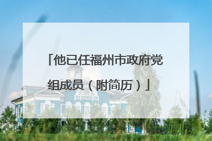 他已任福州市政府党组成员（附简历）