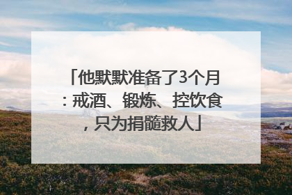他默默准备了3个月：戒酒、锻炼、控饮食，只为捐髓救人