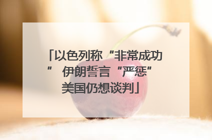 以色列称“非常成功” 伊朗誓言“严惩” 美国仍想谈判