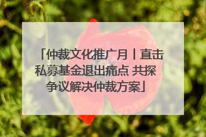 仲裁文化推广月丨直击私募基金退出痛点 共探争议解决仲裁方案