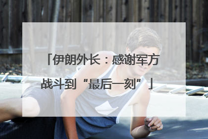 伊朗外长：感谢军方战斗到“最后一刻”