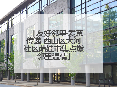 友好邻里·爱意传递 西山区太河社区萌娃市集点燃邻里温情